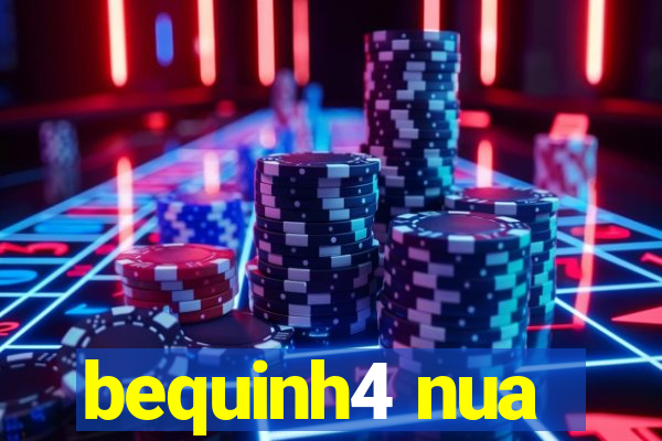 bequinh4 nua
